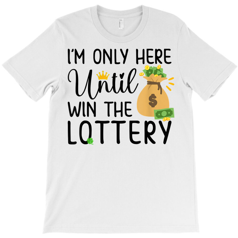 I'm Only Here Until I Win The Lottery Funny Lotto Jackpot T Shirt T-shirt | Artistshot