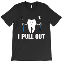 I Pull Out Dental T-shirt | Artistshot