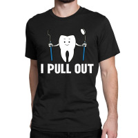 I Pull Out Dental Classic T-shirt | Artistshot