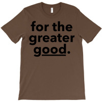 For The Greater Good. T-shirt | Artistshot