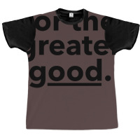 For The Greater Good. Graphic T-shirt | Artistshot