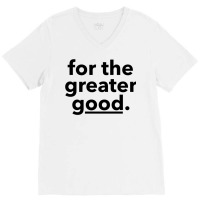 For The Greater Good. V-neck Tee | Artistshot