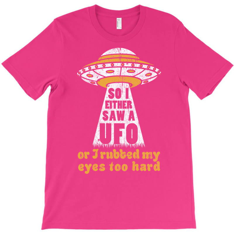 So I Either Saw A Ufo Or I Rubbed My Eyes Too Hard T-shirt | Artistshot