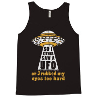 So I Either Saw A Ufo Or I Rubbed My Eyes Too Hard Tank Top | Artistshot