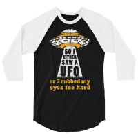 So I Either Saw A Ufo Or I Rubbed My Eyes Too Hard 3/4 Sleeve Shirt | Artistshot