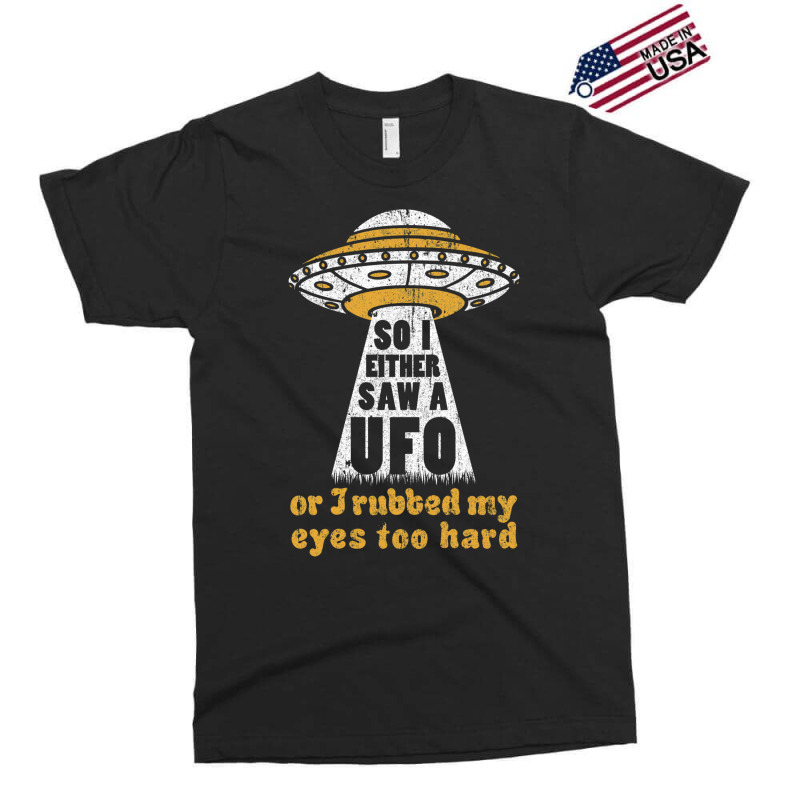 So I Either Saw A Ufo Or I Rubbed My Eyes Too Hard Exclusive T-shirt by ceferiflaautg | Artistshot