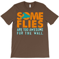 Some Flies Are Too Awesome For The Wall T-shirt | Artistshot