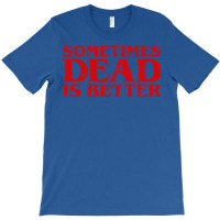 Sometimes Dead Is Better T-shirt | Artistshot