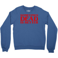 Sometimes Dead Is Better Crewneck Sweatshirt | Artistshot