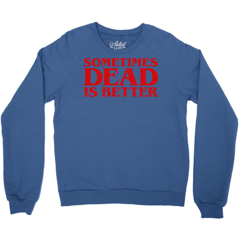 Sometimes Dead Is Better Crewneck Sweatshirt by ceferiflaautg | Artistshot