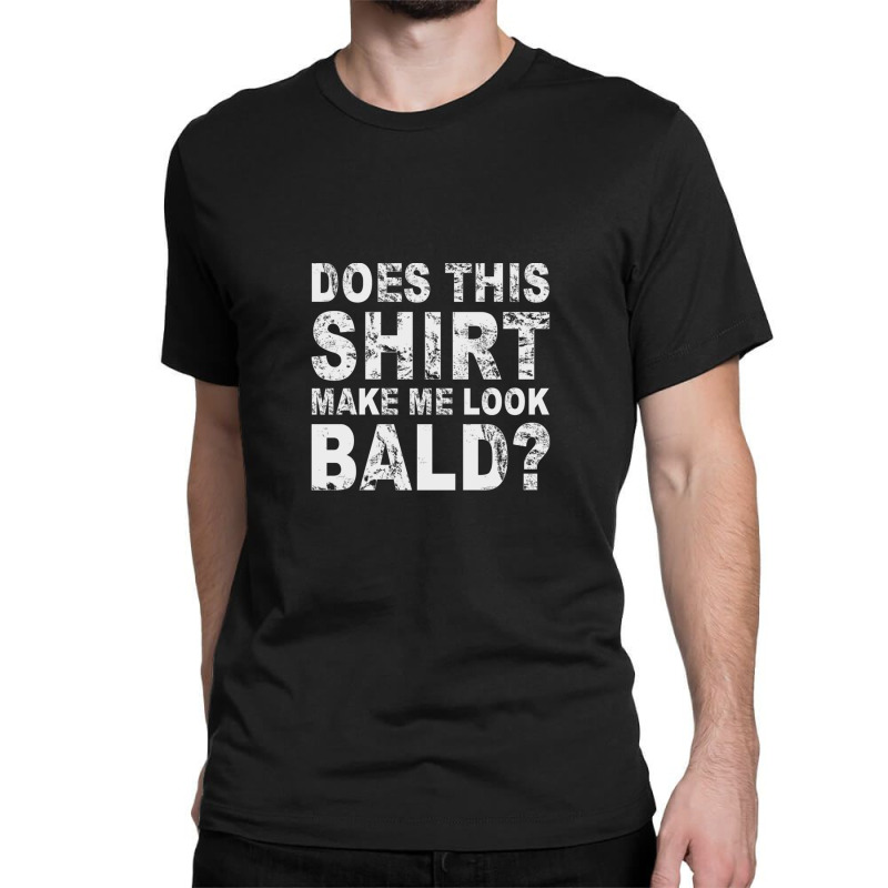 Does This Shirt Make Me Look Bald Classic T-shirt | Artistshot