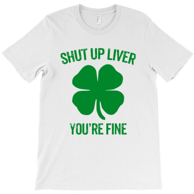 Shut Up Liver Youre Fine St Patricks Day T-shirt Designed By Keith C Godsey