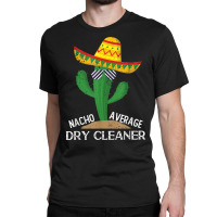 Nacho Average Dry Cleaner Cinco De Mayo Mexican T Shirt Classic T-shirt | Artistshot