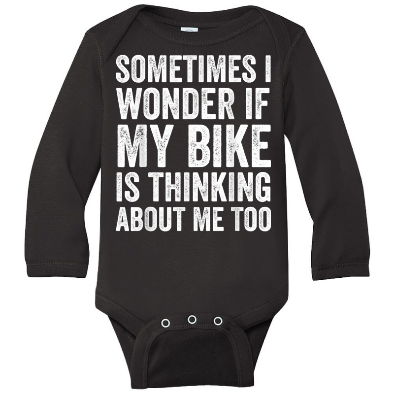 Sometimes I Wonder If My Bike Is Thinking About Me Too T Shirt Long Sleeve Baby Bodysuit | Artistshot