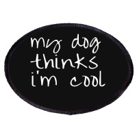 My Dog Thinks Im Cool Oval Patch | Artistshot