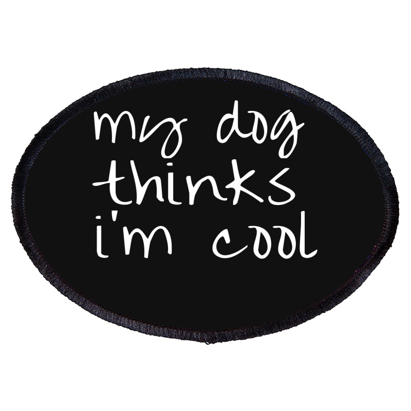 My Dog Thinks Im Cool Oval Patch | Artistshot