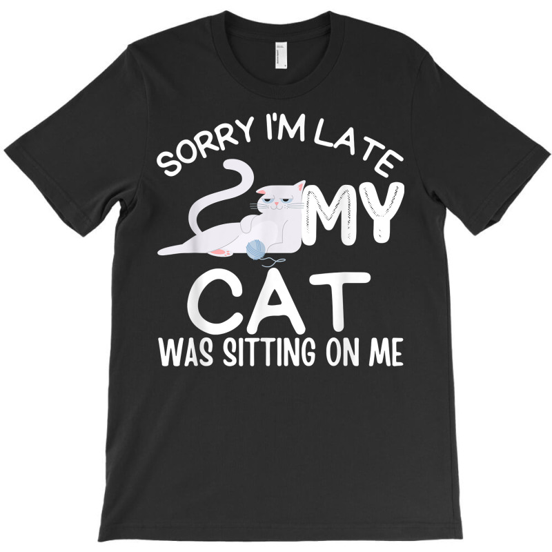 Sorry I'm Late My Cat Was Sitting On Me Funny Kittens Lovers T Shirt T-shirt | Artistshot