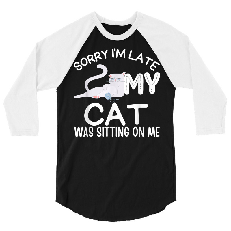 Sorry I'm Late My Cat Was Sitting On Me Funny Kittens Lovers T Shirt 3/4 Sleeve Shirt | Artistshot