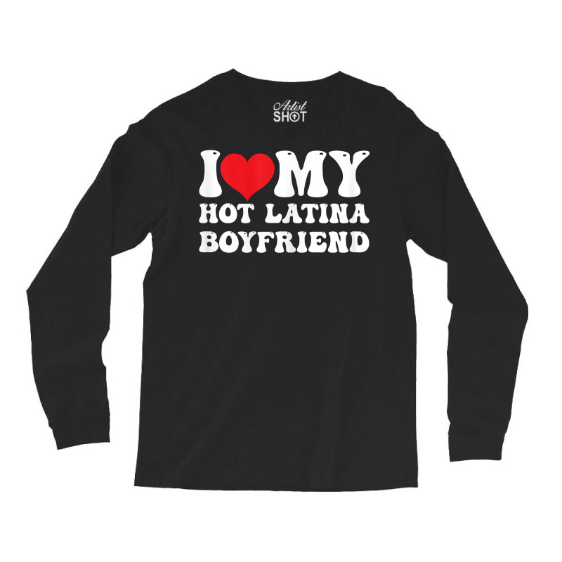 Womens I Love My Hot Latina Boyfriend I Heart My Hot Latina Bf T Shirt Long Sleeve Shirts by latodorjnb | Artistshot