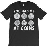 You Had Me At Coins Collector Numismatist Collecting Coins T Shirt T-shirt | Artistshot