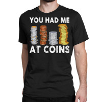 You Had Me At Coins Collector Numismatist Collecting T Shirt Classic T-shirt | Artistshot