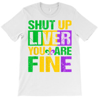 Shut Up Liver You Are Fine Mardi Gras Drinking Men Women T Shirt T-shirt | Artistshot