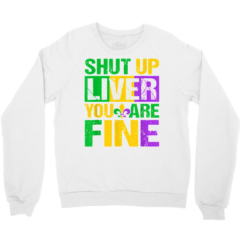 Shut Up Liver You Are Fine Mardi Gras Drinking Men Women T Shirt Crewneck Sweatshirt | Artistshot