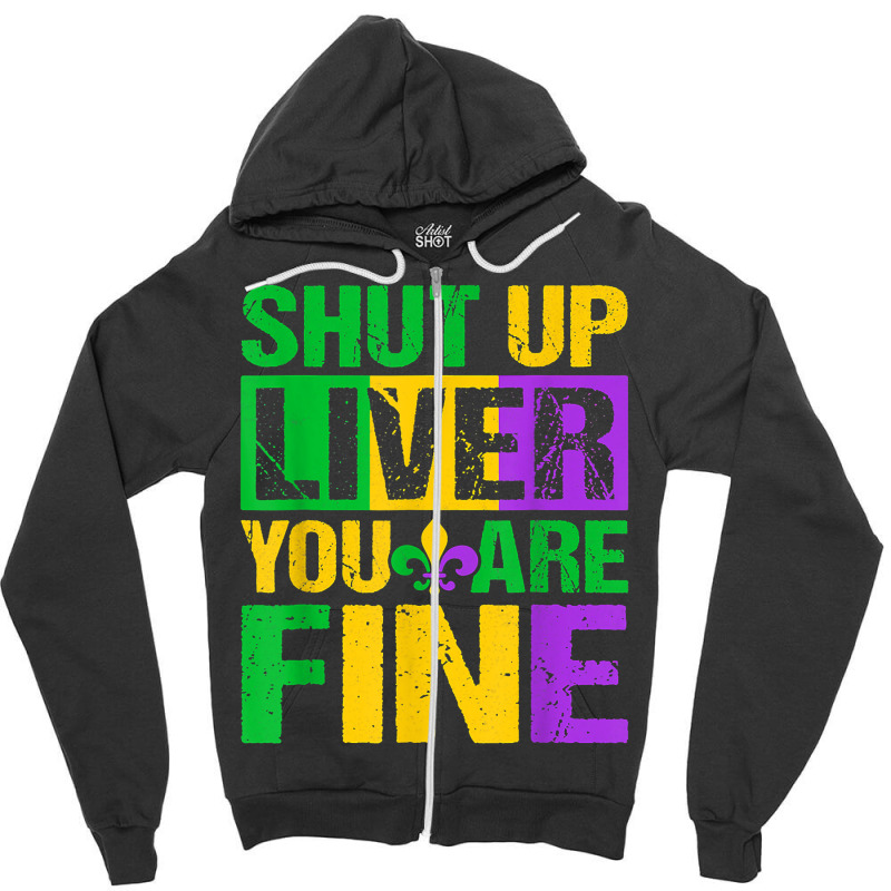 Shut Up Liver You Are Fine Mardi Gras Drinking Men Women T Shirt Zipper Hoodie | Artistshot