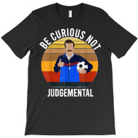 Be Curious Not Judgemental T-shirt | Artistshot