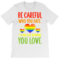 Be Careful Who You Hate Lgbt Pride Month T Shirt T-shirt | Artistshot