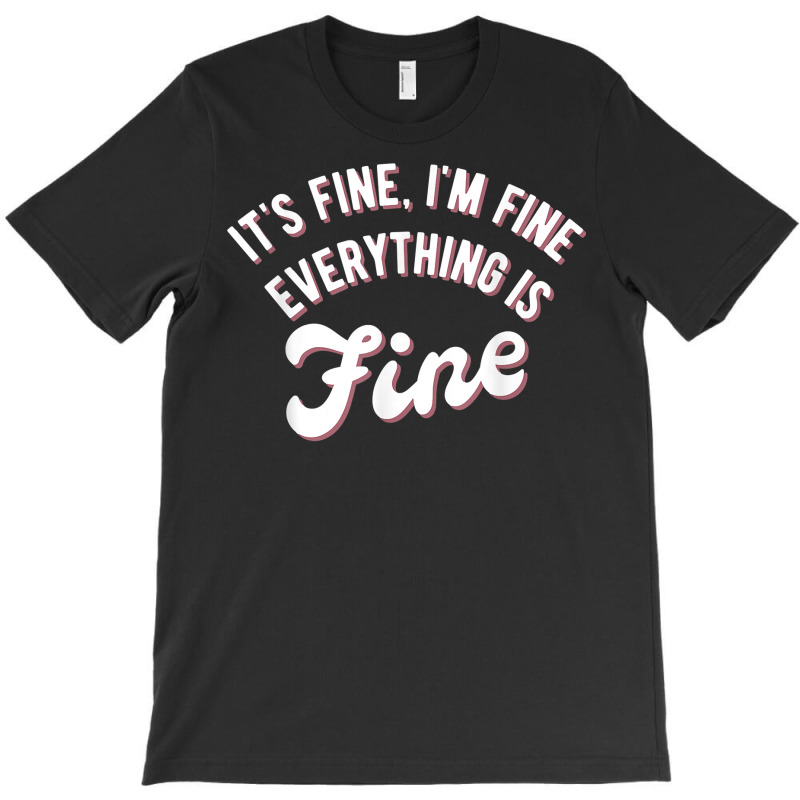 It’s Fine I’m Fine Everything Is Fine Shirt  Funny Saying T Shirt T-shirt | Artistshot