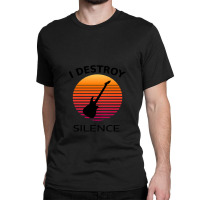 I Destroy Silence Guitar 1 Classic T-shirt | Artistshot