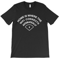 Home Is Where The Wifi Connects Automatically T-shirt | Artistshot