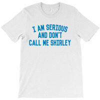 I Am Serious And Don't Call Me ,shirley T-shirt | Artistshot