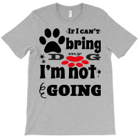 If I Can't Bring My Dog I'm Not Going T-shirt | Artistshot