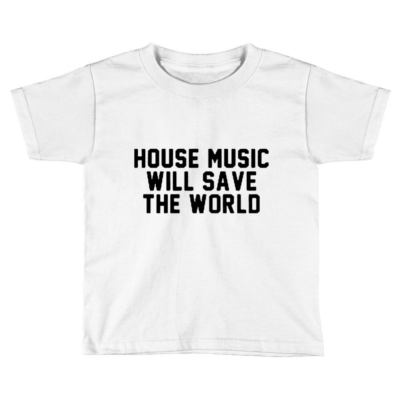 House Music Will Save The World Toddler T-shirt | Artistshot