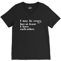 I May Be Crazy But At Least I Have Each Other V-neck Tee | Artistshot