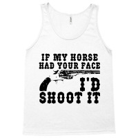 Funny If My Horse Had Your Face I'd Shoot It Apparel Tank Top | Artistshot