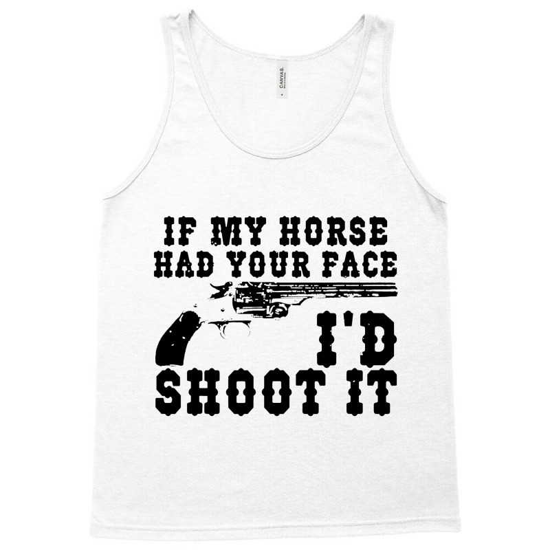 Funny If My Horse Had Your Face I'd Shoot It Apparel Tank Top | Artistshot