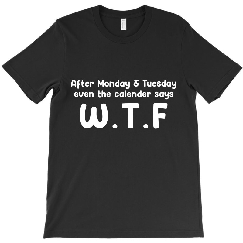 After Monday & Tuesday, Even The Calendar Says W.t.f T-shirt | Artistshot