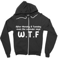 After Monday & Tuesday, Even The Calendar Says W.t.f Zipper Hoodie | Artistshot