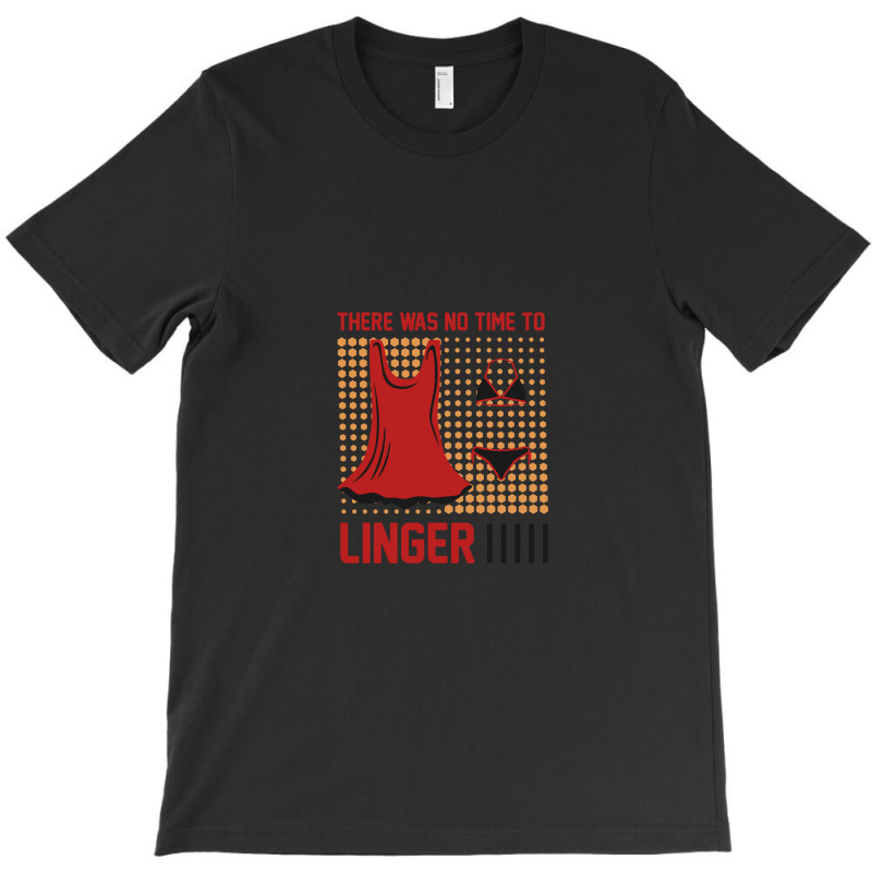 There Was No Time To Linger T-shirt | Artistshot