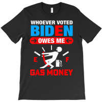 Funny Whoever Voted Biden Owes Me Gas Money Anti Biden T Shirt T-shirt | Artistshot