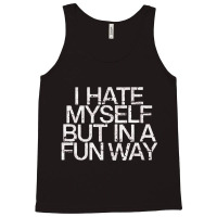 I Hate Myself But In A Fun Way   Nihilist Tank Top | Artistshot