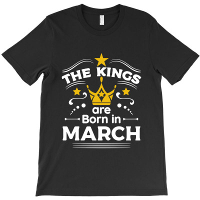 The Kings Are Born In March Birthday Gift For Men T-shirt Designed By Keith C Godsey