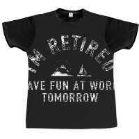 I'm Retired Have Fun At Work Funny Graphic T-shirt | Artistshot