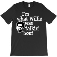 Im What Willis Was Talking About T-shirt | Artistshot