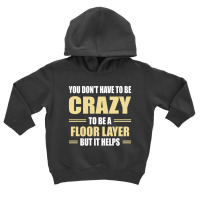 You Don't Have To Be Crazy To Be A Floor Layer Toddler Hoodie | Artistshot