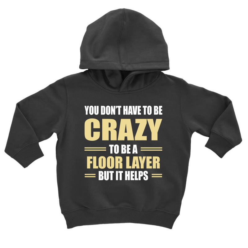 You Don't Have To Be Crazy To Be A Floor Layer Toddler Hoodie | Artistshot