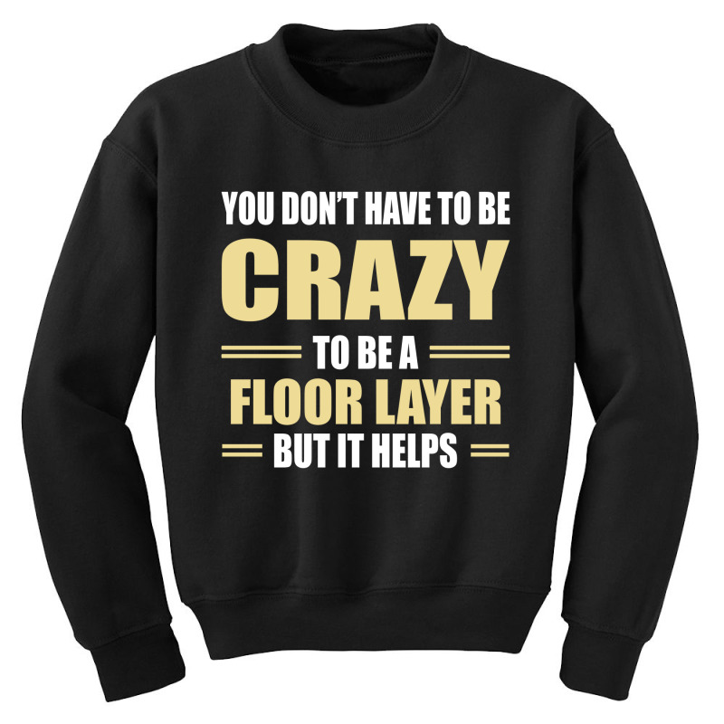 You Don't Have To Be Crazy To Be A Floor Layer Youth Sweatshirt | Artistshot